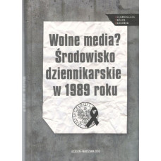 Wolne media? : środowisko dziennikarskie w 1989 roku : studia 