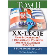 XX-lecie Unii Stowarzyszeń i Organizacji Polskich Ameryki Łacińskiej : 1993-2013 z suplementem 2014 : historia działalności. T. 2 