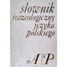 Słownik frazeologiczny języka polskiego.. [T. 1], A-P