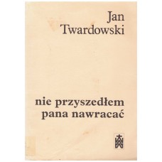 Nie przyszedłem pana nawracać : wiersze 1945-1985