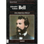 Aleksander Graham Bell : historia wynalezienia telefonu i jego wpływu na nasze życie