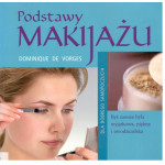 Podstawy makijażu : byś zawsze była wyjątkowa, piękna i uwodzicielska