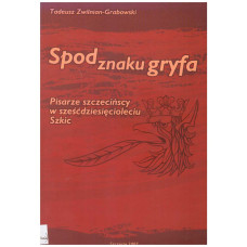 Spod znaku gryfa : pisarze szczecińscy w sześćdziesięcioleciu : szkic