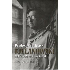 Profesor Tadeusz Kielanowski : szkic w tle rodziny i epoki