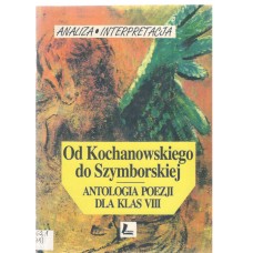 Od Kochanowskiego do Szymborskiej : antologia poezji dla klas VIII : analiza, interpretacja