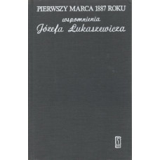 Pierwszy marca 1887 roku : wspomnienia Józefa Łukaszewicza