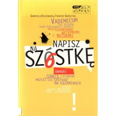 Napisz na szóstkę : rzecz o sztuce pisania prac literackich - opowiadań, charakterystyk, rozprawek, a także artykułów, reportaży, esejów i innych atrakcyjnych form : vademecum dla uczniów szkół podstawowych i średnich przed egzaminami wstępnymi i maturami