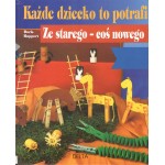 Każde dziecko to potrafi : ze starego - coś nowego