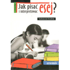 Jak pisać i interpretować esej? : vademecum licealisty