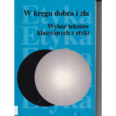 W kręgu dobra i zła : wybór tekstów klasycznych z etyki od Sokratesa do Kanta dla uczniów i studentów