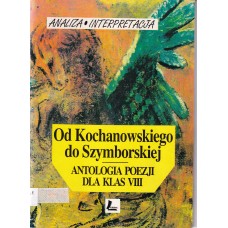 Od Kochanowskiego do Szymborskiej : antologia poezji dla klas VIII : analiza, interpretacja