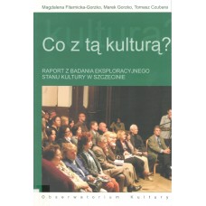 Co z tą kulturą? : raport z badania eksploracyjnego stanu kultury w Szczecinie
