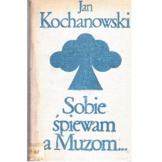 Sobie śpiewam a Muzom... : antologia