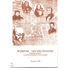 Wybitni szczecinianie : katalog wystawy : Zamek Książąt Pomorskich w Szczecinie 2-24.04.1993