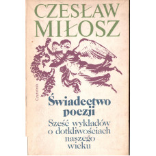 Świadectwo poezji : sześć wykładów o dotkliwościach naszego wieku