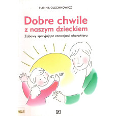 Dobre chwile z naszym dzieckiem : zabawy sprzyjające rozwojowi charakteru Dobre chwile z naszym dzieckiem : zabawy sprzyjające rozwojowi charakteru