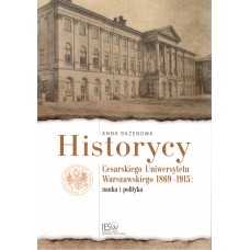Historycy Carskiego Uniwersytetu Warszawskiego 1869-1915 : nauka i polityka