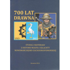 700 lat Drawna : studia i materiały z historii miasta i szlachty nowomarchijsko-zachodniopomorskiej