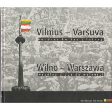 Vilnius - Varšuva : bendras kelias į laisvę = Wilno - Warszawa : wspólna droga do wolności