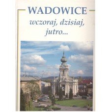 Wadowice wczoraj, dzisiaj, jutro...