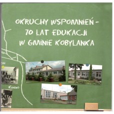 Okruchy wspomnień - 70 lat edukacji w gminie Kobylanka : przybliżenie historii szkół z terenu gminy Kobylanka od ich powstawania w latach 1945-1946 do roku szkolnego 2015/2016