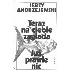 Teraz na ciebie zagłada ; Już prawie nic