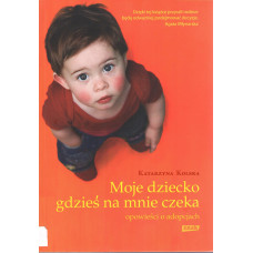 Moje dziecko gdzieś na mnie czeka : opowieści o adopcjach