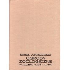 Ogrody zoologiczne : wczoraj - dziś - jutro