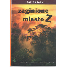 Zaginione miasto Z : amazońska wyprawa tropem zabójczej obsesji