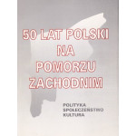 50 lat Polski na Pomorzu Zachodnim : polityka, społeczeństwo, kultura : materiały z sesji naukowej, Szczecin 19-20 maja 1995 r.