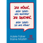 Jak mówić, żeby dzieci nas słuchały, jak słuchać, żeby dzieci do nas mówiły Jak mówić, żeby dzieci nas słuchały, jak słuchać, żeby dzieci do nas mówiły