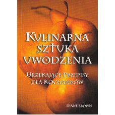 Kulinarna sztuka uwodzenia : urzekające przepisy dla kochanków