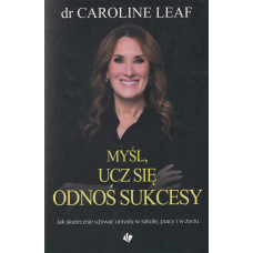Myśl, ucz się, odnoś sukcesy : jak skutecznie używać umysłu w szkole, pracy i w życiu