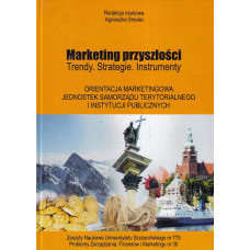 Marketing przyszłości : trendy, strategie, instrumenty. Orientacja marketingowa jednostek samorządu terytorialnego i instytucji publicznych