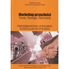 Marketing przyszłości : trendy, strategie, instrumenty. Przedsiębiorstwo i konsument w ewoluującym otoczeniu