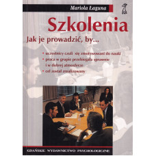 Szkolenia : [jak je prowadzić, by... uczestnicy czuli się zmotywowani do nauki, praca w grupie przebiegała sprawnie i w dobrej atmosferze, cel został zrealizowany]