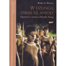 W dżungli zabija się anioły : opowieść o siostrze Dorothy Stang