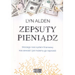 Zepsuty pieniądz : dlaczego nasz system finansowy nas zawodzi i jak możemy go naprawić