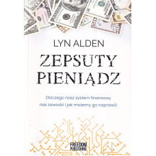Zepsuty pieniądz : dlaczego nasz system finansowy nas zawodzi i jak możemy go naprawić