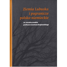 Ziemia lubuska i pogranicze polsko-niemieckie : 70. rocznica urodzin profesora Czesława Osękowskiego