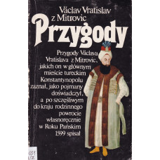 Przygody : przygody Václava Vratislava z Mitrovic, jakich on w głównym mieście tureckim Konstantynopolu zaznał, jako pojmany doświadczył, a po szczęśliwym do kraju rodzinnego powrocie w Roku Pańskim 1599 spisał
