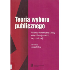 Teoria wyboru publicznego : wstęp do ekonomicznej analizy polityki i funkcjonowania sfery publicznej