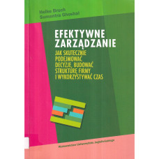 Efektywne zarządzanie : jak skutecznie podejmować decyzje, budować strukturę firmy i wykorzystywać czas Efektywne zarządzanie : jak skutecznie podejmować decyzje, budować strukturę firmy i wykorzystywać czas