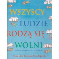 Wszyscy ludzie rodzą się wolni : ilustrowana Powszechna Deklaracja Praw Człowieka