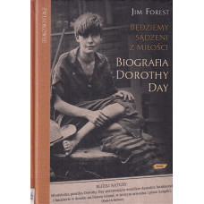 Będziemy sądzeni z miłości : biografia Dorothy Day