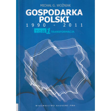 Gospodarka Polski 1990-2011 : transformacja, modernizacja, droga do spójności społeczno-ekonomicznej. T. 1, Transformacja