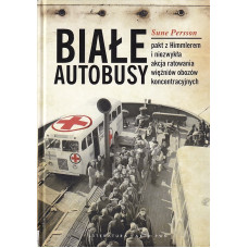 Białe autobusy : pakt z Himmlerem i niezwykła akcja ratowania więźniów obozów koncentracyjnych