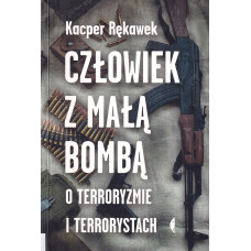 Człowiek z małą bombą : o terroryzmie i terrorystach Człowiek z małą bombą : o terroryzmie i terrorystach