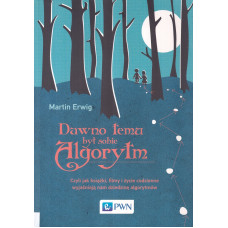 Dawno temu był sobie algorytm czyli Jak książki, filmy i życie codzienne wyjaśniają nam dziedzinę algorytmów Dawno temu był sobie algorytm czyli Jak książki, filmy i życie codzienne wyjaśniają nam dziedzinę algorytmów