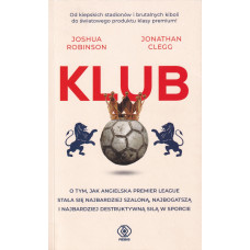 Klub : o tym, jak angielska Premier League stała się najbardziej szaloną, najbogatszą i najbardziej destruktywną siłą w sporcie
